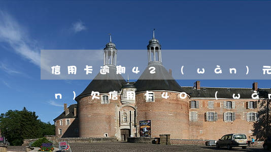 信用卡逾期42萬(wàn)元錢(qián)(欠信用卡40萬(wàn)怎么自救)