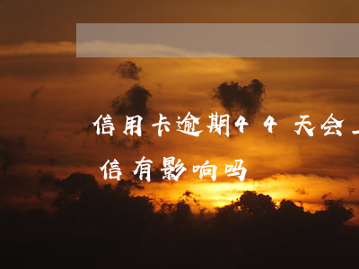 信用卡逾期44天会上征信吗 逾期4天对征信有影响吗