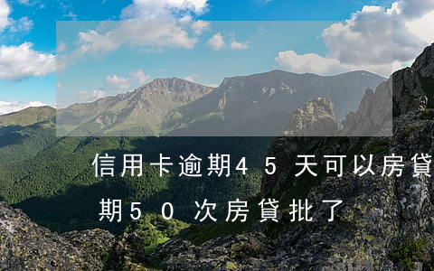信用卡逾期45天可以房貸嗎 5年信用卡逾期50次房貸批了