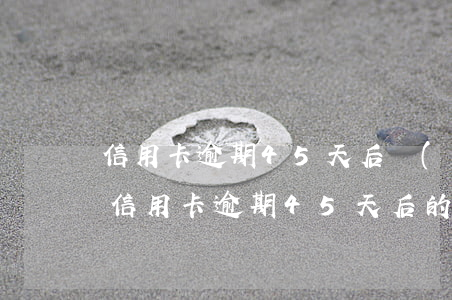 信用卡逾期45天后會(huì)怎樣，警惕！信用卡逾期45天后的嚴(yán)重后果