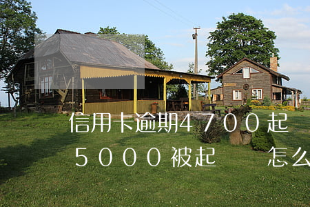 信用卡逾期4700起訴會怎么樣 欠信用卡5000被起訴會怎么樣