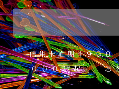 信用卡逾期4900會被起訴么(欠信用卡5000被起訴會怎么樣)