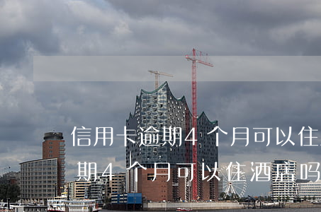 信用卡逾期4个月可以住酒店吗-信用卡逾期4个月可以住酒店吗