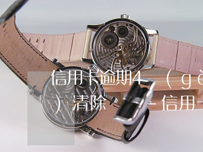 信用卡逾期4個(gè)月多久會(huì)清除記錄-信用卡逾期4個(gè)月多久會(huì)清除記錄呢