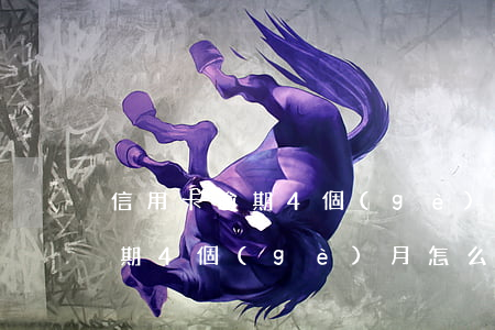 信用卡逾期4個(gè)月怎么還(信用卡逾期4個(gè)月怎么還)