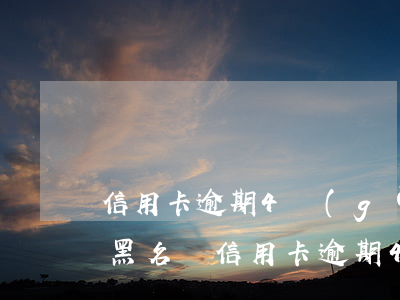 信用卡逾期4個(gè)月會(huì)上黑名單(信用卡逾期4個(gè)月會(huì)上黑名單不)
