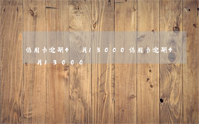 信用卡逾期4個月13000(信用卡逾期4個月13000)
