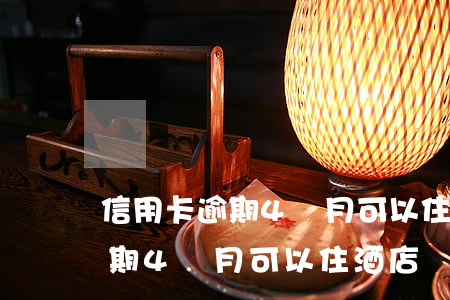 信用卡逾期4個月可以住酒店嗎-信用卡逾期4個月可以住酒店嗎