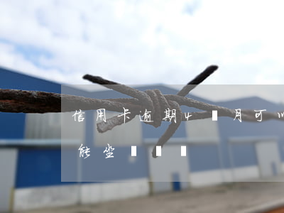 信用卡逾期4個月可以坐動車嗎(逾期真的不能坐動車嗎)