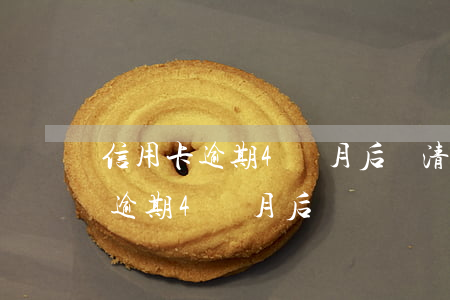 信用卡逾期4個月后還清,算黑名單嗎（信用卡逾期4個月后）