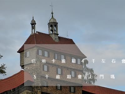 信用卡逾期4千左右會不會上門來-信用卡5千逾期會上門嗎