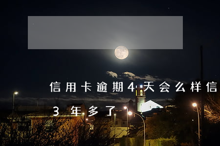 信用卡逾期4天会么样(信用卡4000逾期3年多了)