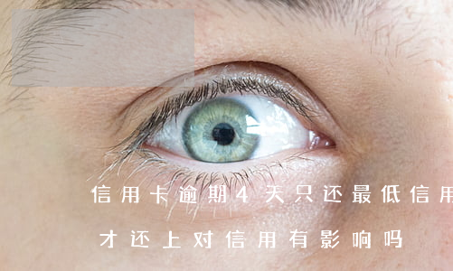 信用卡逾期4天只还最低(信用卡逾期第4天才还上,对信用有影响吗?)