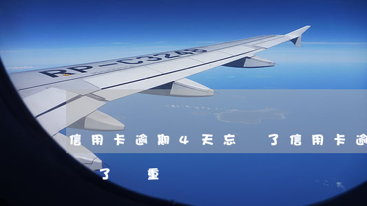 信用卡逾期4天忘還了(信用卡逾期幾天忘記還了,嚴重嗎)