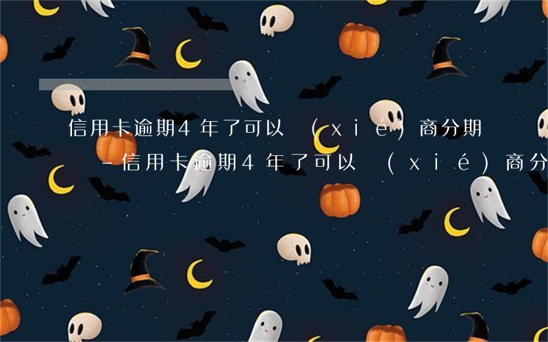 信用卡逾期4年了可以協(xié)商分期嗎-信用卡逾期4年了可以協(xié)商分期嗎