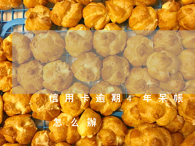 信用卡逾期4年呆帳-信用卡逾期4年呆帳怎么辦