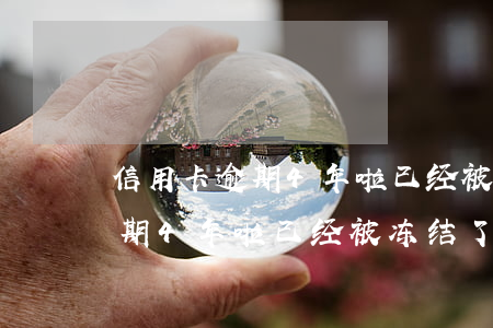 信用卡逾期4年啦已经被冻结了-信用卡逾期4年啦已经被冻结了怎么办