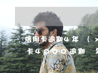 信用卡逾期4年現(xiàn)在還款(信用卡4000逾期兩年)