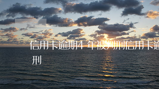 信用卡逾期4年被判刑(信用卡逾期4年被判刑)