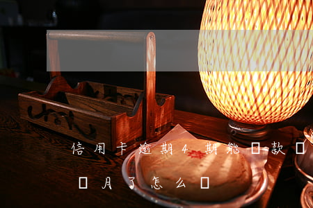 信用卡逾期4期能貸款嗎(信用卡逾期超過4個月了怎么辦)