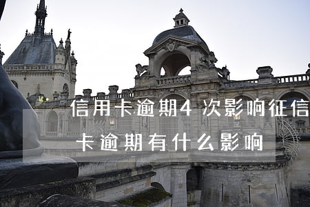 信用卡逾期4次影响征信吗(征信有两次信用卡逾期有什么影响)