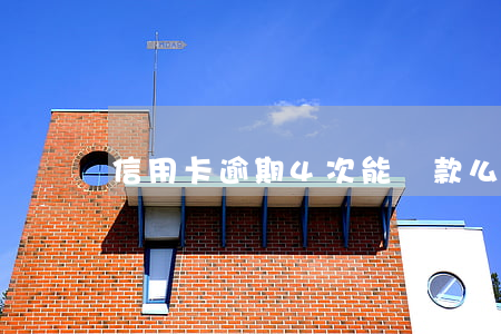 信用卡逾期4次能貸款么(5次信用卡逾期)