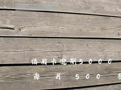 信用卡逾期5000會被起訴嗎(信用卡逾期每個月還500會被起訴嗎)