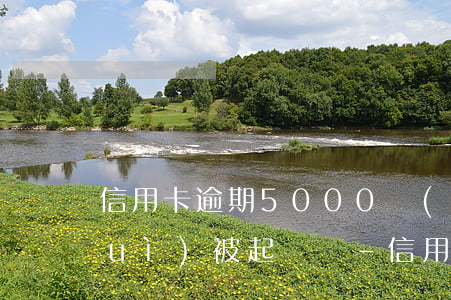 信用卡逾期5000沒(méi)還會(huì)被起訴嗎-信用卡逾期5000沒(méi)還會(huì)被起訴嗎知乎