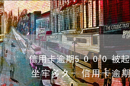 信用卡逾期5000被起訴了會(huì)坐牢多久-信用卡逾期5000被起訴了會(huì)坐牢多久呢