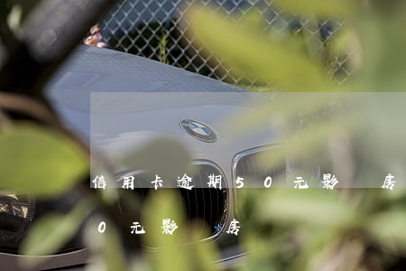 信用卡逾期50元影響房貸嗎(信用卡逾期50元影響房貸嗎嗎)