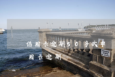 信用卡逾期50多次申請信用卡-十多張信用卡逾期