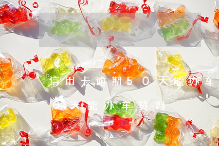 信用卡逾期50天能办车贷吗 信用卡逾期50天能办车贷吗