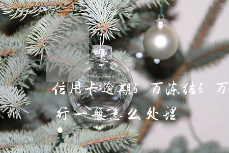 信用卡逾期5万冻结 5万以下信用卡逾期银行一般怎么处理