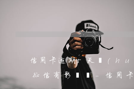 信用卡逾期5天會(huì)對(duì)征信有影響嗎-信用卡逾期5天會(huì)對(duì)征信有影響嗎知乎