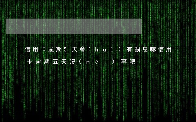 信用卡逾期5天會(huì)有罰息嘛(信用卡逾期五天沒(méi)事吧)