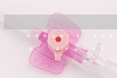 信用卡逾期5天會有不良記(有沒有信用卡逾期記錄五年后還有的)
