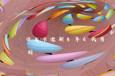 信用卡逾期5年6次(有沒有信用卡逾期五年的)