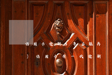 信用卡逾期5年后能再辦嗎(五年內(nèi)信用卡有一次逾期)