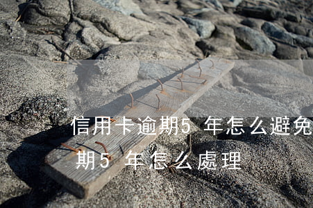 信用卡逾期5年怎么避免罰金 信用卡5千逾期5年怎么處理