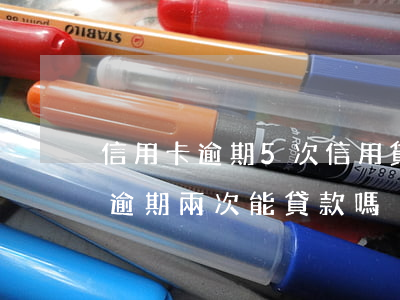信用卡逾期5次信用貸-征信報告中信用卡逾期兩次能貸款嗎