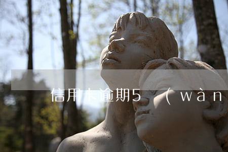 信用卡逾期5萬(wàn)害怕坐牢