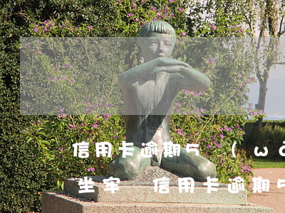 信用卡逾期5萬(wàn)還會(huì)坐牢嗎(信用卡逾期5萬(wàn)還會(huì)坐牢嗎怎么辦)