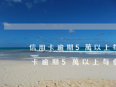 信用卡逾期5萬以上每個月還200-信用卡逾期5萬以上每個月還2000多