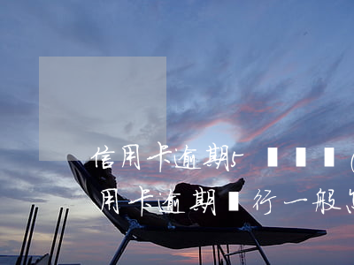 信用卡逾期5萬凍結(jié) 5萬以下信用卡逾期銀行一般怎么處理
