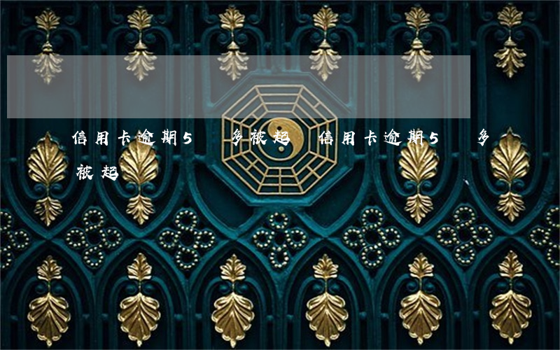 信用卡逾期5萬多被起訴(信用卡逾期5萬多被起訴)
