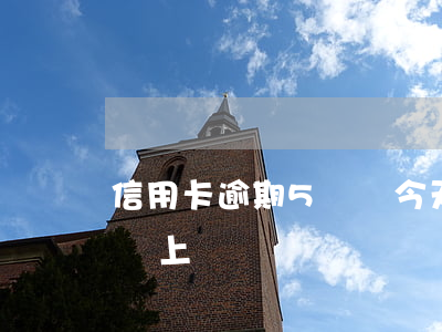 信用卡逾期5萬說今天上門(信用卡5千逾期會上門嗎)