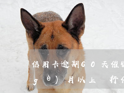 信用卡逾期60天催收(欠信用卡逾期3個(gè)月以上,銀行催收怎么辦?)
