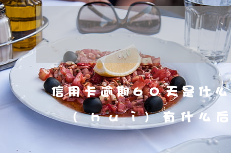 信用卡逾期60天是什么后果-逾期60天會(huì)有什么后果