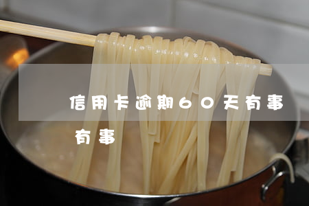 信用卡逾期60天有事嗎(信用卡逾期60天有事嗎)
