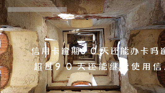 信用卡逾期60天还能办卡吗(逾期60天不超过90天还能继续使用信用卡吗)
